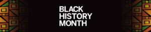 A Black Banner with the text Black History Month in the center in white text with kente design on the borders.